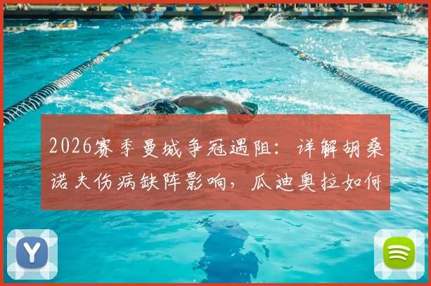 2026赛季曼城争冠遇阻：详解胡桑诺夫伤病缺阵影响，瓜迪奥拉如何调整后防线应对英超最后冲刺