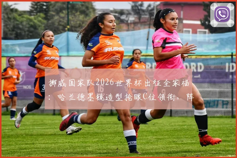 挪威国家队2026世界杯出征全家福：哈兰德墨镜造型抢眼C位领衔，阵容解析及队内氛围一览