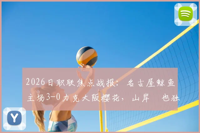 2026日职联焦点战报：名古屋鲸鱼主场3-0力克大阪樱花，山岸祐也独中两元展现射手本色，球队战术解析与赛后数据一览