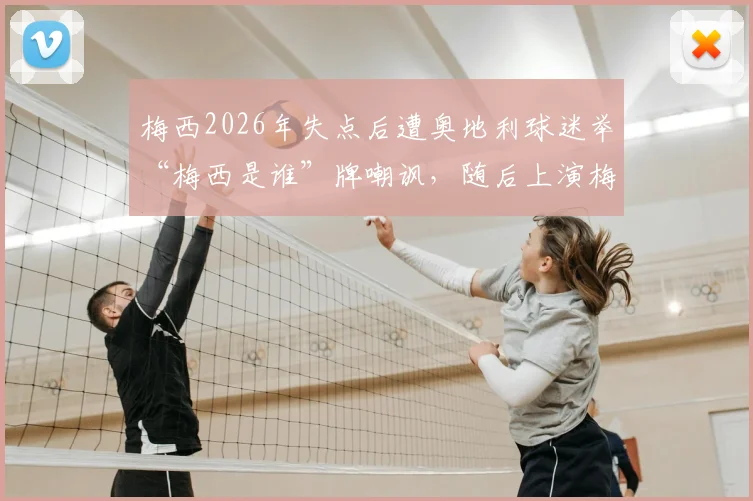 梅西2026年失点后遭奥地利球迷举“梅西是谁”牌嘲讽，随后上演梅开二度强势回应！