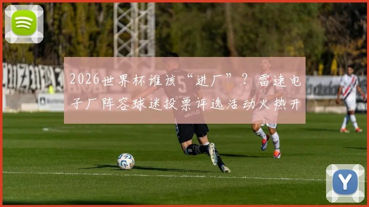 2026世界杯谁该“进厂”？雷速电子厂阵容球迷投票评选活动火热开启！