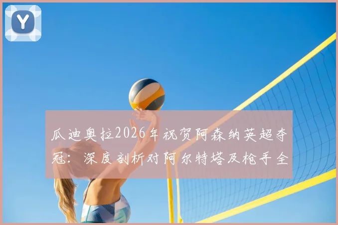 瓜迪奥拉2026年祝贺阿森纳英超夺冠：深度剖析对阿尔特塔及枪手全队的认可与英超格局变化