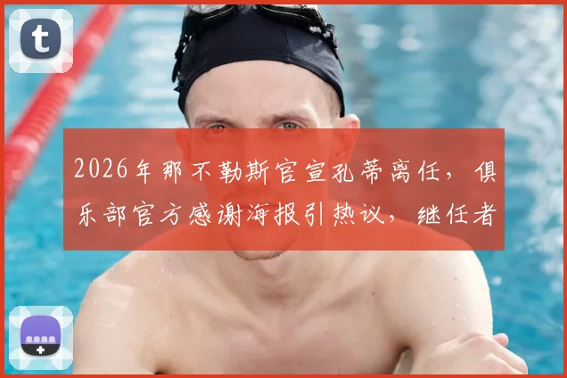 2026年那不勒斯官宣孔蒂离任,俱乐部官方感谢海报引热议,继任者与未来引援成焦点