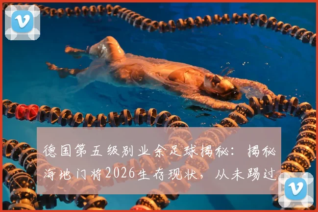 德国第五级别业余足球揭秘:揭秘海地门将2026生存现状,从未踢过职业联赛的他如何立足?