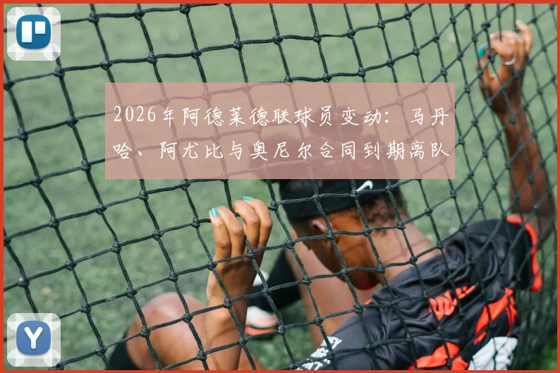 2026年阿德莱德联球员变动：马丹哈、阿尤比与奥尼尔合同到期离队，最新转会动态解析