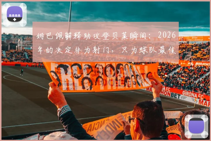 姆巴佩解释助攻登贝莱瞬间：2026年的决定非为射门，只为球队最佳选择