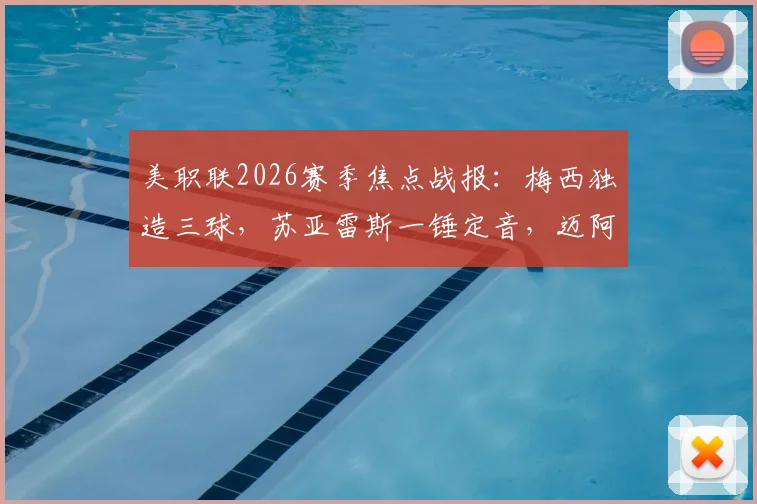 美职联2026赛季焦点战报:梅西独造三球,苏亚雷斯一锤定音,迈阿密国际主场4-2力擒多伦多