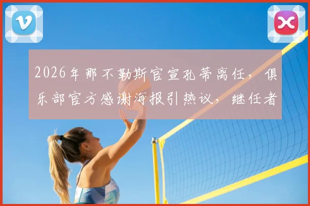 2026年那不勒斯官宣孔蒂离任，俱乐部官方感谢海报引热议，继任者与未来引援成焦点