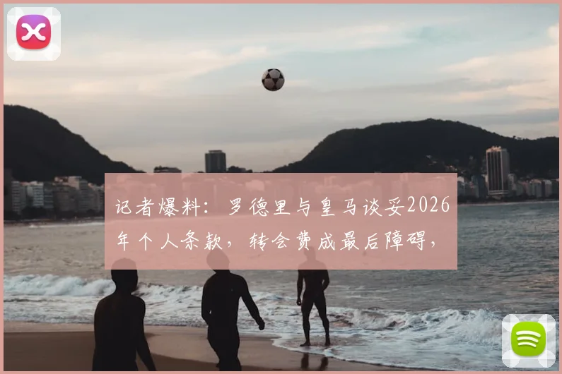 记者爆料：罗德里与皇马谈妥2026年个人条款，转会费成最后障碍，曼城态度如何？