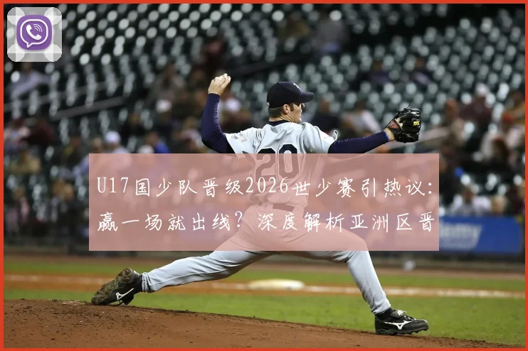 U17国少队晋级2026世少赛引热议：赢一场就出线？深度解析亚洲区晋级规则与青训前景