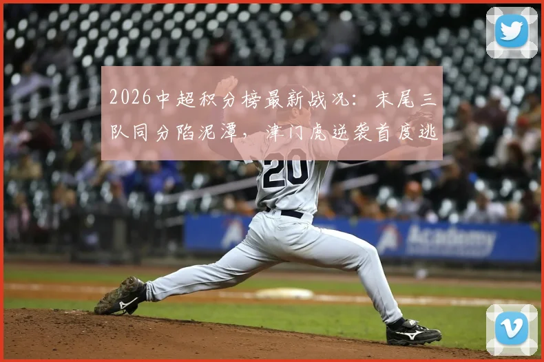 2026中超积分榜最新战况:末尾三队同分陷泥潭,津门虎逆袭首度逃离降级区,保级悬念陡增