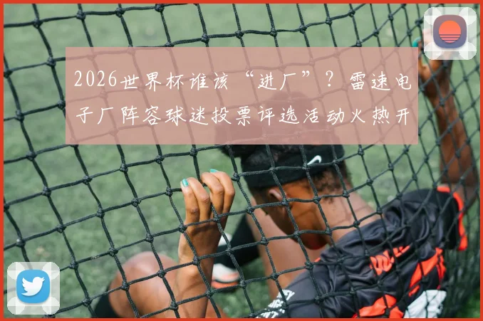 2026世界杯谁该“进厂”？雷速电子厂阵容球迷投票评选活动火热开启！