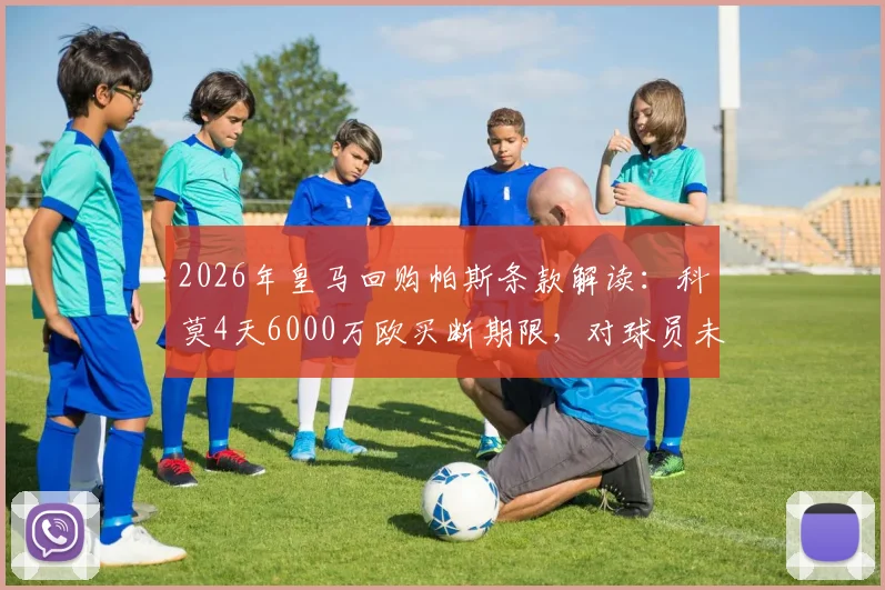 2026年皇马回购帕斯条款解读：科莫4天6000万欧买断期限，对球员未来有何影响？