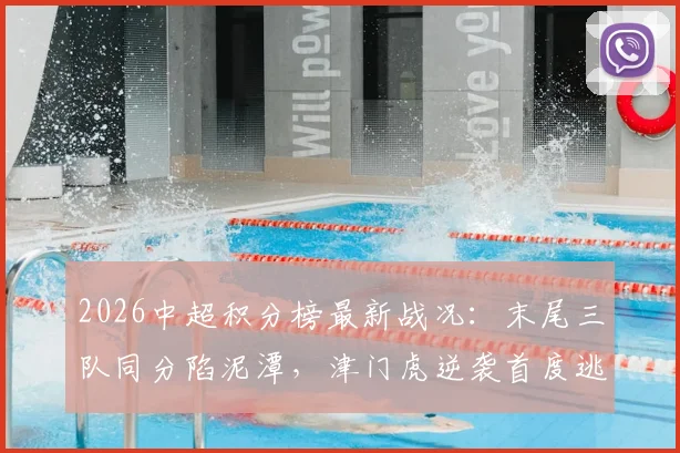 2026中超积分榜最新战况：末尾三队同分陷泥潭，津门虎逆袭首度逃离降级区，保级悬念陡增