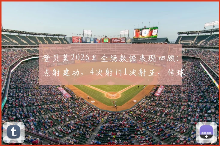 登贝莱2026年全场数据表现回顾：点射建功，4次射门1次射正，传球成功率84.4%评估