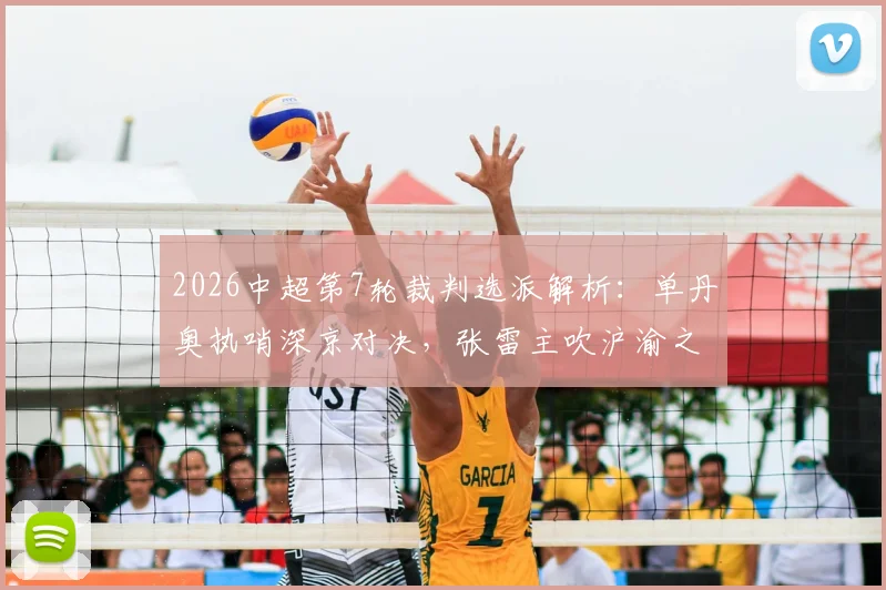2026中超第7轮裁判选派解析：单丹奥执哨深京对决，张雷主吹沪渝之战，关键判罚看点前瞻