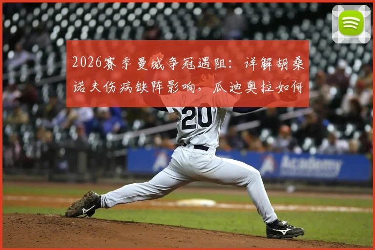 2026赛季曼城争冠遇阻:详解胡桑诺夫伤病缺阵影响,瓜迪奥拉如何调整后防线应对英超最后冲刺