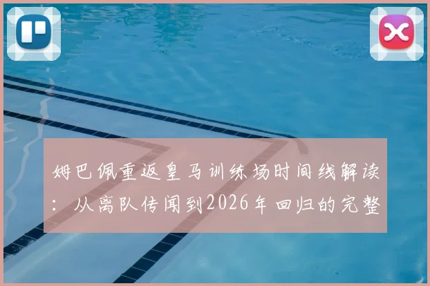姆巴佩重返皇马训练场时间线解读：从离队传闻到2026年回归的完整梳理