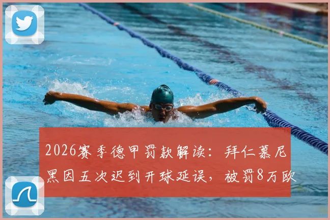 2026赛季德甲罚款解读：拜仁慕尼黑因五次迟到开球延误，被罚8万欧元背后原因