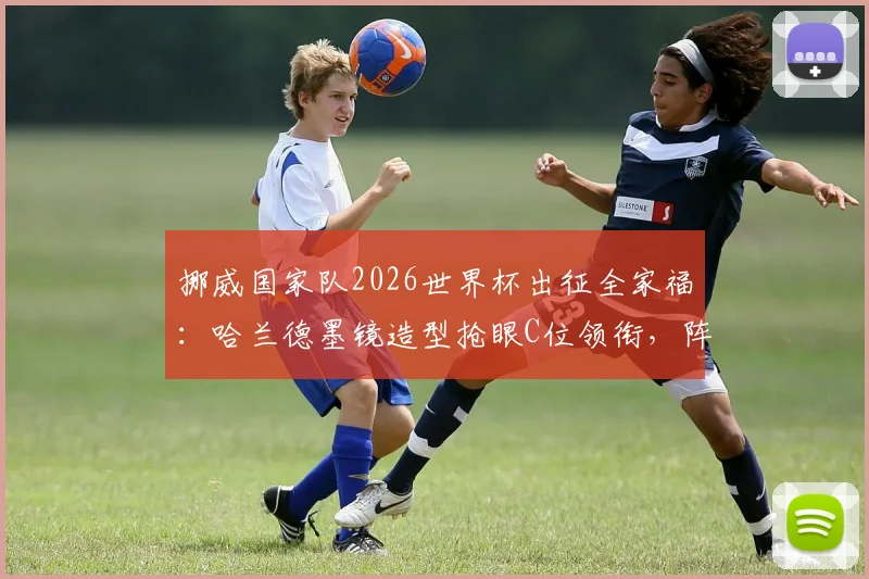 挪威国家队2026世界杯出征全家福:哈兰德墨镜造型抢眼C位领衔,阵容解析及队内氛围一览
