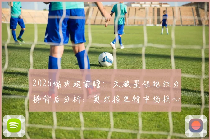2026瑞典超前瞻:天狼星领跑积分榜背后分析,奥尔格里特中场核心赛季报销影响解读