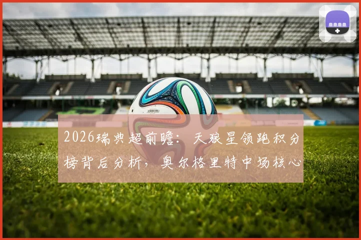 2026瑞典超前瞻：天狼星领跑积分榜背后分析，奥尔格里特中场核心赛季报销影响解读