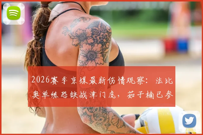 2026赛季京媒最新伤情观察：法比奥单练恐缺战津门虎，茹子楠已参与有球合练引关注