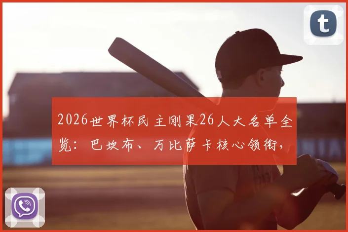 2026世界杯民主刚果26人大名单全览:巴坎布、万比萨卡核心领衔,维萨等球员完整列阵
