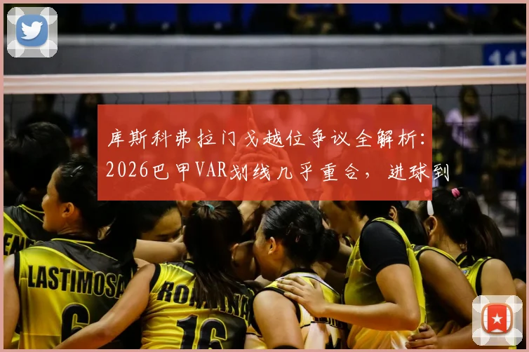 库斯科弗拉门戈越位争议全解析：2026巴甲VAR划线几乎重合，进球到底该不该吹？附争议判罚回放