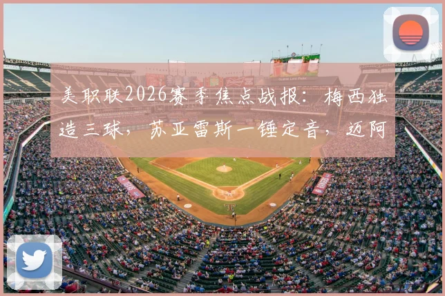 美职联2026赛季焦点战报：梅西独造三球，苏亚雷斯一锤定音，迈阿密国际主场4-2力擒多伦多