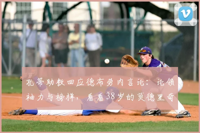 孔蒂助教回应德布劳内言论：论领袖力与榜样，看看38岁的莫德里奇吧