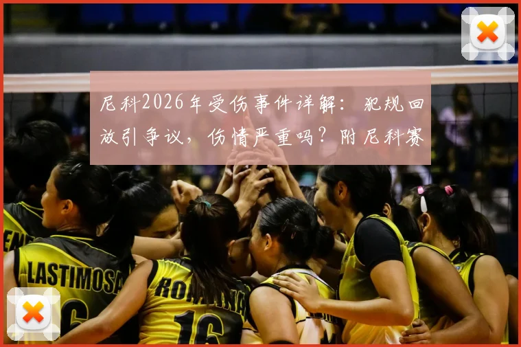 尼科2026年受伤事件详解：犯规回放引争议，伤情严重吗？附尼科赛后采访全文及生涯伤病史回顾