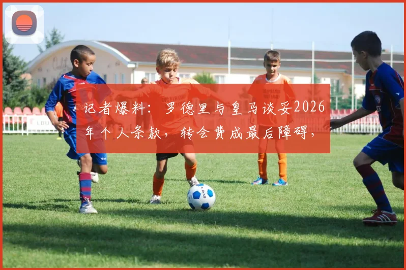 记者爆料：罗德里与皇马谈妥2026年个人条款，转会费成最后障碍，曼城态度如何？