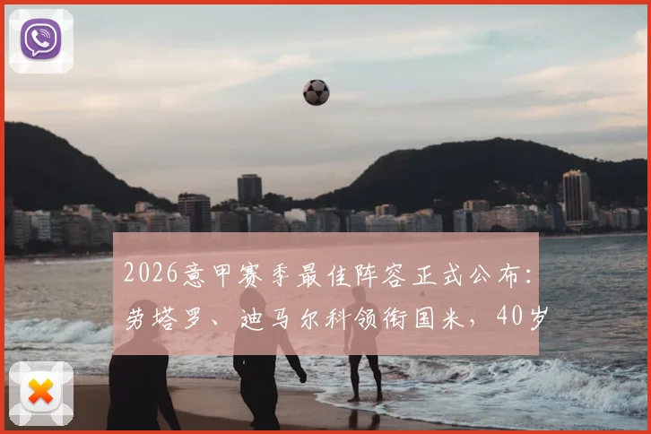 2026意甲赛季最佳阵容正式公布:劳塔罗、迪马尔科领衔国米,40岁莫德里奇老而弥坚