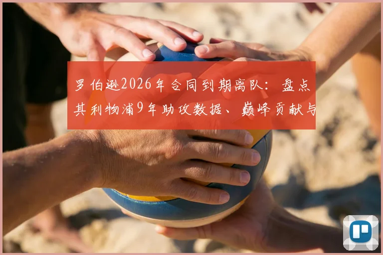 罗伯逊2026年合同到期离队：盘点其利物浦9年助攻数据、巅峰贡献与潜在接班人分析