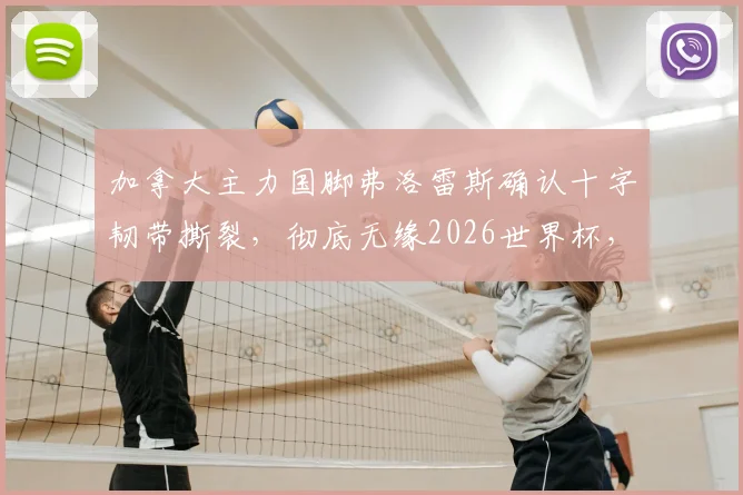 加拿大主力国脚弗洛雷斯确认十字韧带撕裂,彻底无缘2026世界杯,加拿大男足阵容遭受重创