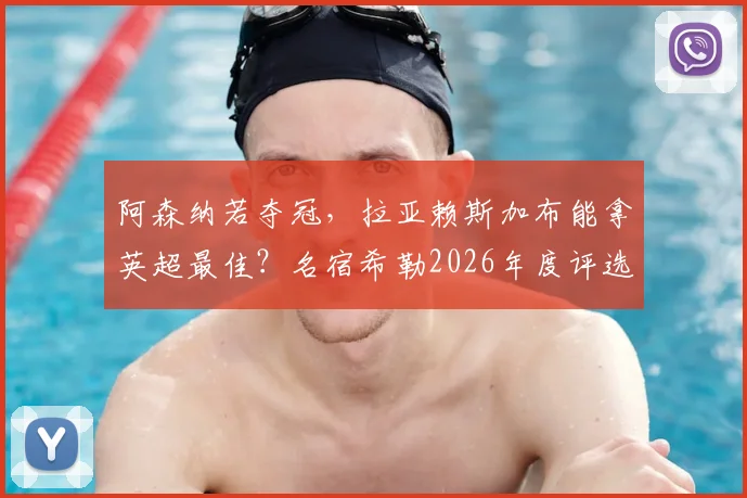 阿森纳若夺冠，拉亚赖斯加布能拿英超最佳？名宿希勒2026年度评选预测，附B费表现解析