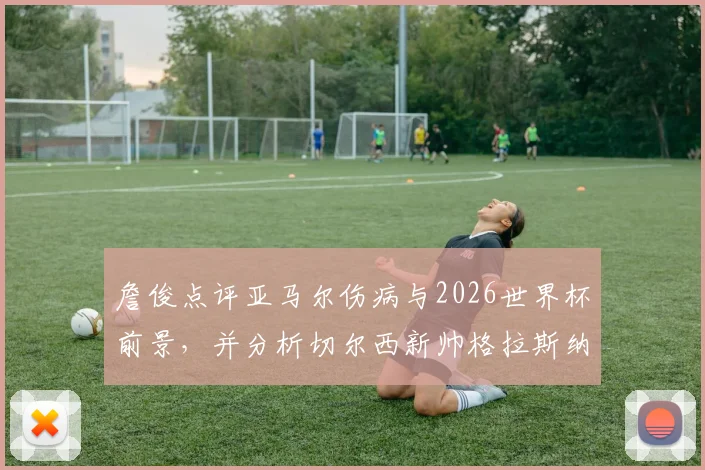 詹俊点评亚马尔伤病与2026世界杯前景，并分析切尔西新帅格拉斯纳的执教可能性