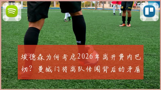 埃德森为何考虑2026年离开费内巴切？曼城门将离队传闻背后的矛盾解析与潜在下家分析