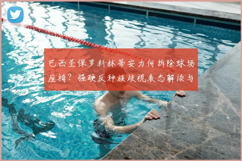巴西圣保罗科林蒂安为何拆除球场座椅？强硬反种族歧视表态解读与南美足坛现状分析